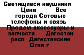 Светящиеся наушники LED › Цена ­ 990 - Все города Сотовые телефоны и связь » Продам аксессуары и запчасти   . Дагестан респ.,Дагестанские Огни г.